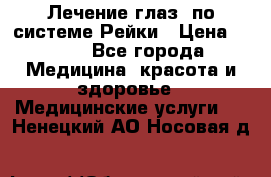 Лечение глаз  по системе Рейки › Цена ­ 300 - Все города Медицина, красота и здоровье » Медицинские услуги   . Ненецкий АО,Носовая д.